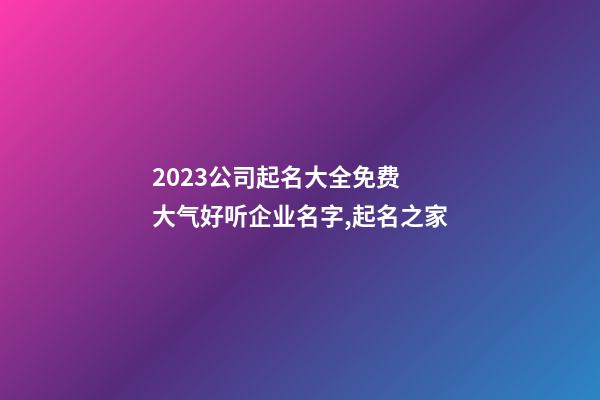 2023公司起名大全免费 大气好听企业名字,起名之家-第1张-公司起名-玄机派
